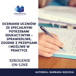 Ocenianie uczniów ze specjalnymi potrzebami edukacyjnymi – sprawiedliwe, zgodne z przepisami i możliwe w praktyce Szkolenie on-line